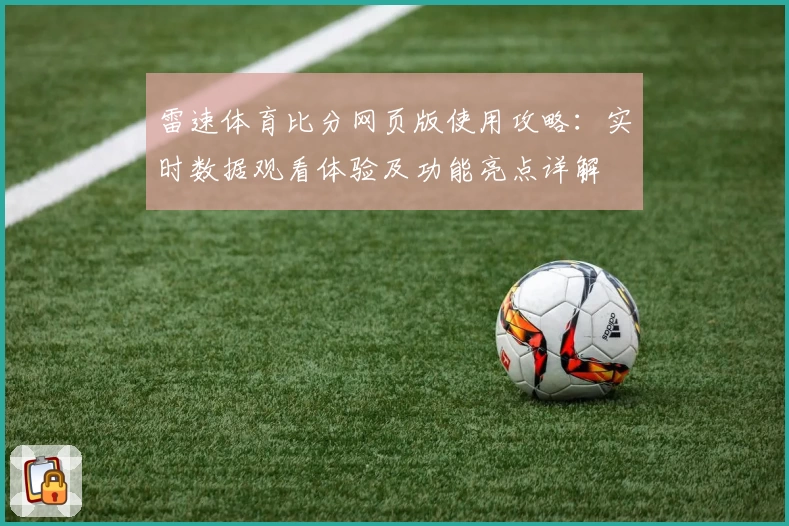 雷速体育比分网页版使用攻略：实时数据观看体验及功能亮点详解