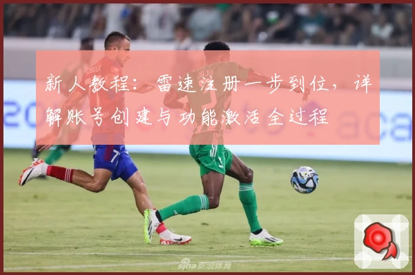 新人教程：雷速注册一步到位，详解账号创建与功能激活全过程