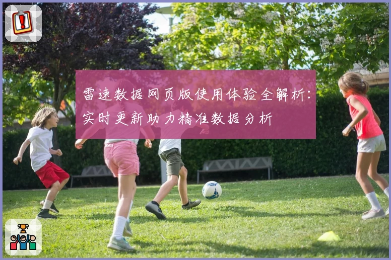 雷速数据网页版使用体验全解析：实时更新助力精准数据分析
