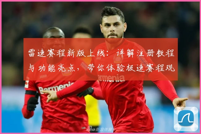 雷速赛程新版上线：详解注册教程与功能亮点，带你体验极速赛程观看