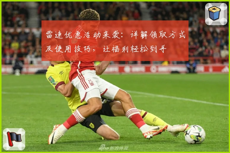 雷速优惠活动来袭：详解领取方式及使用技巧，让福利轻松到手