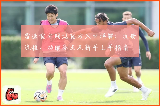 雷速官方网站官方入口详解：注册流程、功能亮点及新手上手指南
