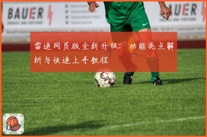 雷速网页版全新升级：功能亮点解析与快速上手教程