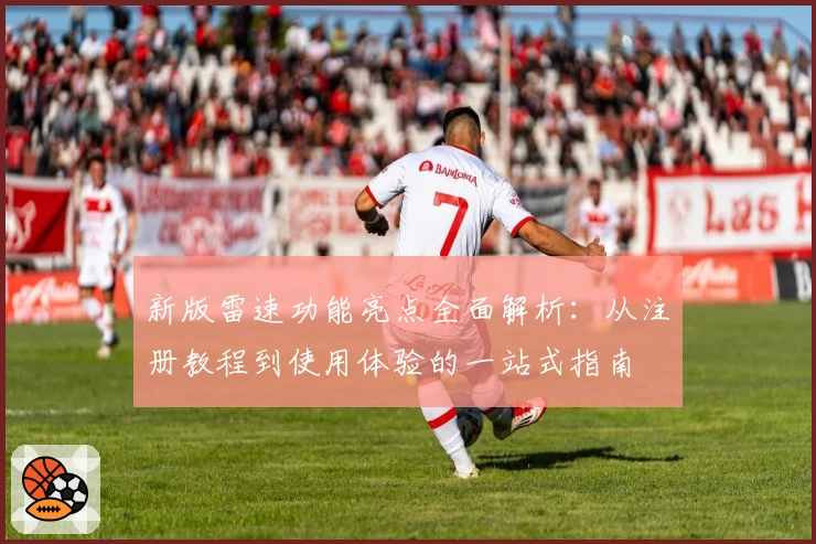 新版雷速功能亮点全面解析：从注册教程到使用体验的一站式指南