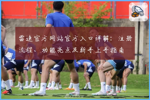 雷速官方网站官方入口详解：注册流程、功能亮点及新手上手指南