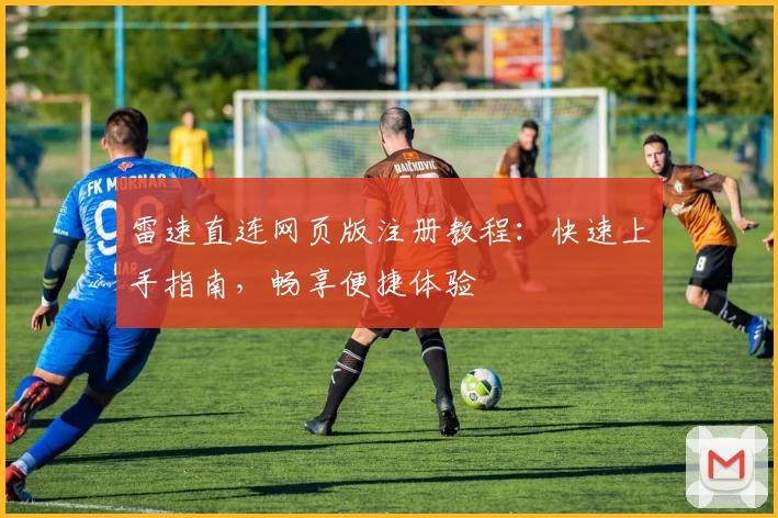雷速直连网页版注册教程：快速上手指南，畅享便捷体验
