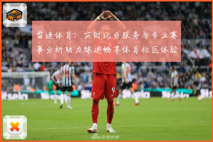 雷速体育：实时比分服务与专业赛事分析助力球迷畅享体育社区体验
