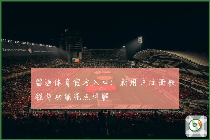 雷速体育官方入口：新用户注册教程与功能亮点详解