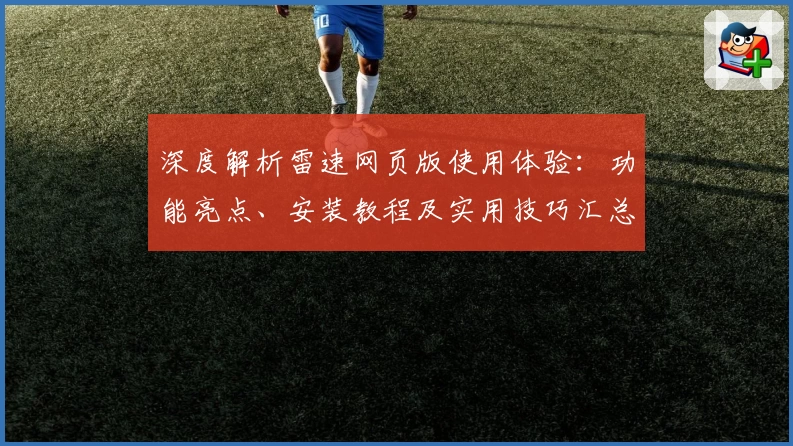 深度解析雷速网页版使用体验：功能亮点、安装教程及实用技巧汇总