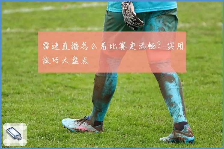 雷速直播怎么看比赛更流畅？实用技巧大盘点
