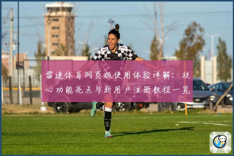 雷速体育网页版使用体验详解：核心功能亮点与新用户注册教程一览