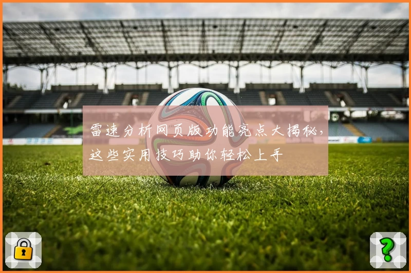 雷速分析网页版功能亮点大揭秘，这些实用技巧助你轻松上手