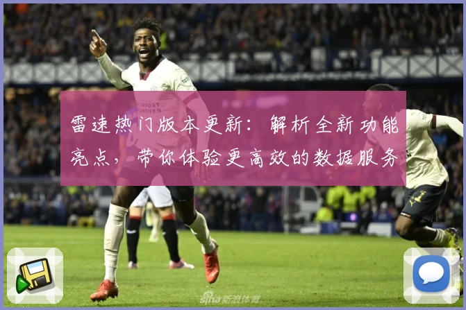 雷速热门版本更新:解析全新功能亮点,带你体验更高效的数据服务