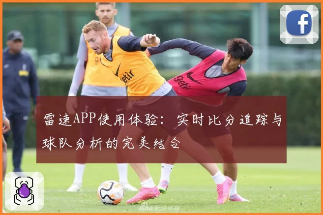 雷速APP使用体验：实时比分追踪与球队分析的完美结合