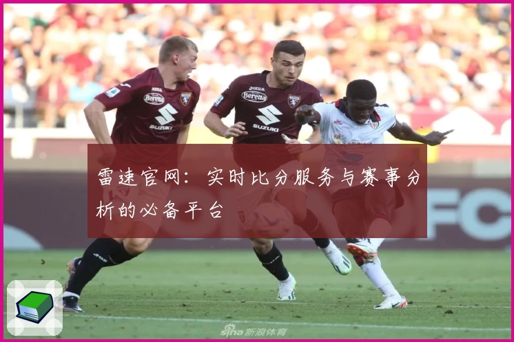 雷速官网：实时比分服务与赛事分析的必备平台