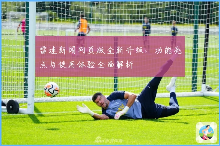雷速新闻网页版全新升级，功能亮点与使用体验全面解析