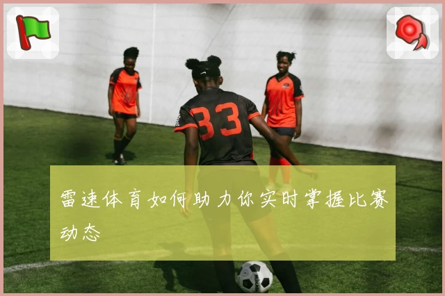雷速体育如何助力你实时掌握比赛动态
