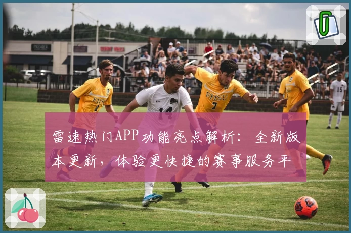 雷速热门APP功能亮点解析:全新版本更新,体验更快捷的赛事服务平台