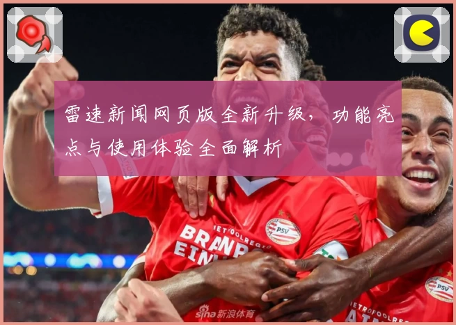 雷速新闻网页版全新升级，功能亮点与使用体验全面解析