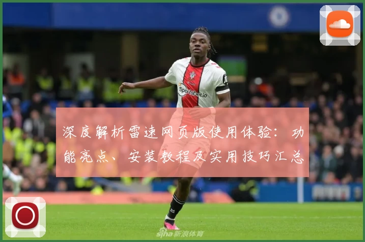 深度解析雷速网页版使用体验：功能亮点、安装教程及实用技巧汇总