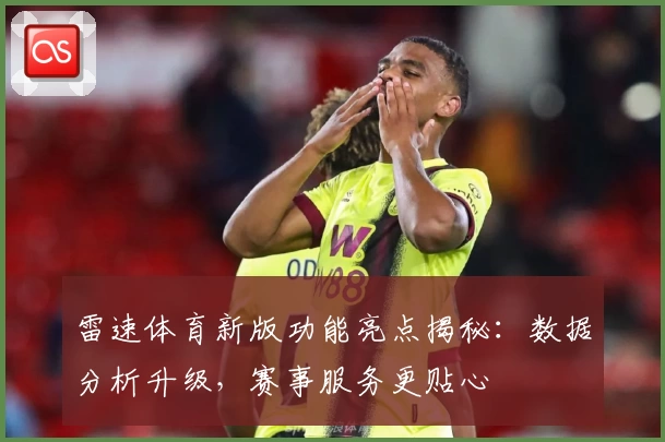 雷速体育新版功能亮点揭秘：数据分析升级，赛事服务更贴心