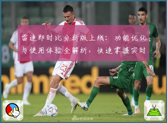 雷速即时比分新版上线：功能优化与使用体验全解析，快速掌握实时数据秒更新秘诀